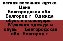 легкая весенняя куртка › Цена ­ 400 - Белгородская обл., Белгород г. Одежда, обувь и аксессуары » Мужская одежда и обувь   . Белгородская обл.,Белгород г.